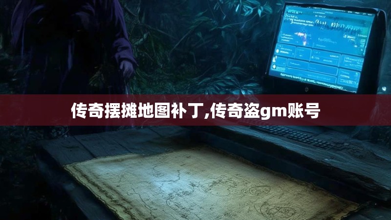 传奇摆摊地图补丁,传奇盗gm账号