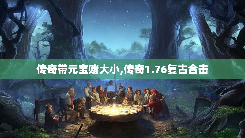 传奇带元宝赌大小,传奇1.76复古合击 传奇带元宝赌大小,传奇1.76复古合击