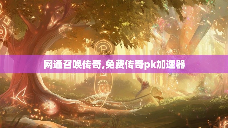 网通召唤传奇,免费传奇pk加速器 网通召唤传奇,免费传奇pk加速器