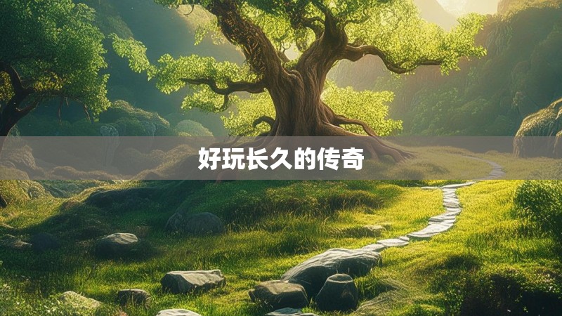 好玩长久的传奇 好玩长久的传奇