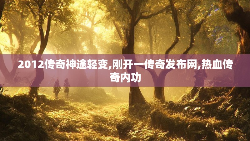2012传奇神途轻变,刚开一传奇发布网,热血传奇内功
