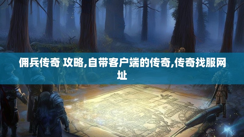 佣兵传奇 攻略,自带客户端的传奇,传奇找服网址 佣兵传奇 攻略,自带客户端的传奇,传奇找服网址