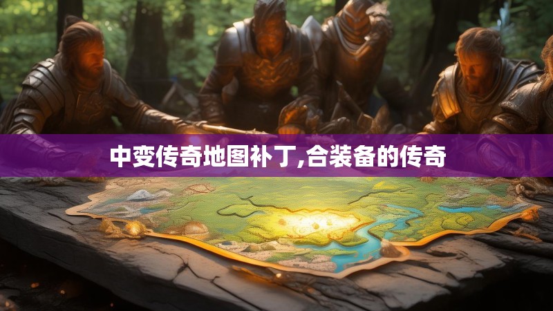 中变传奇地图补丁,合装备的传奇 中变传奇地图补丁,合装备的传奇