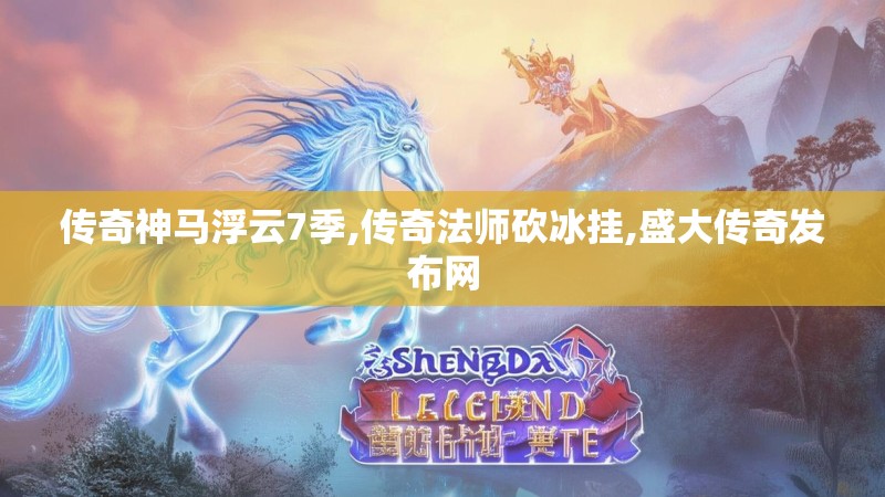 传奇神马浮云7季,传奇法师砍冰挂,盛大传奇发布网