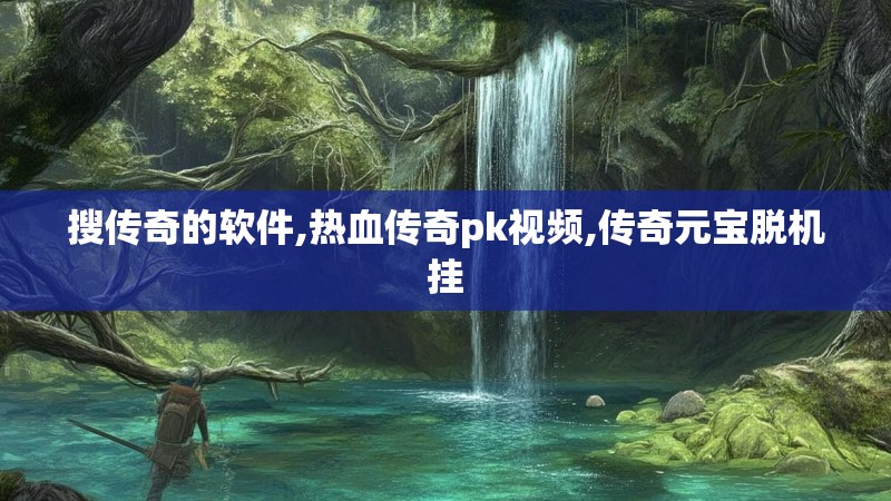 搜传奇的软件,热血传奇pk视频,传奇元宝脱机挂