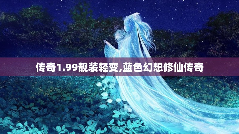 传奇1.99靓装轻变,蓝色幻想修仙传奇