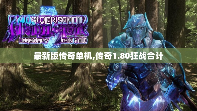 最新版传奇单机,传奇1.80狂战合计