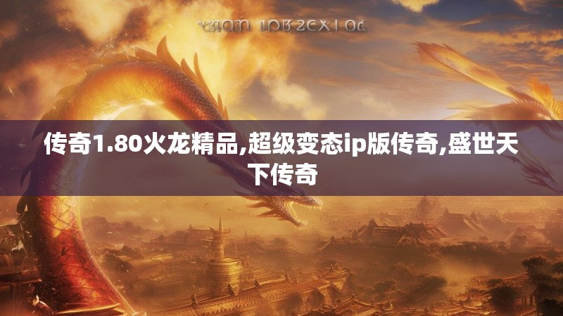 传奇1.80火龙精品,超级变态ip版传奇,盛世天下传奇