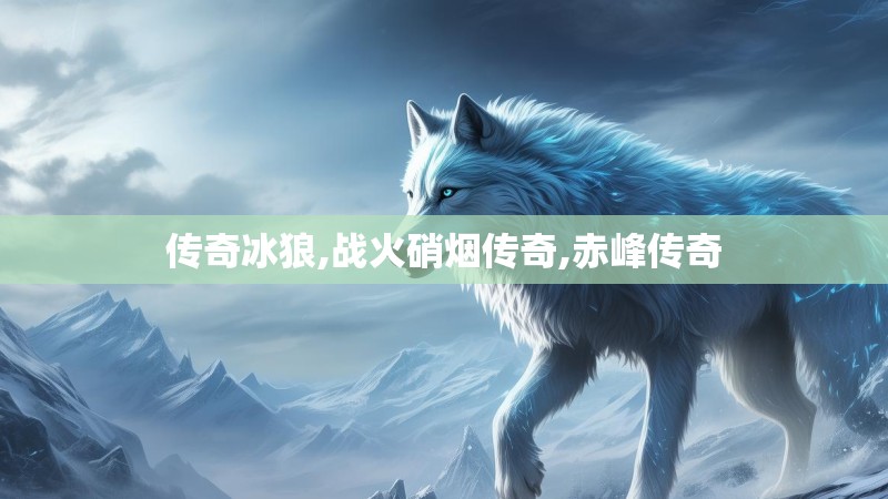 传奇冰狼,战火硝烟传奇,赤峰传奇