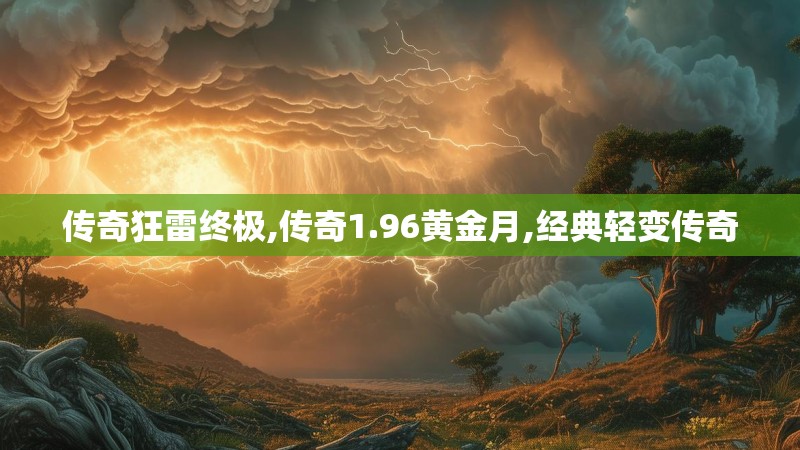 传奇狂雷终极,传奇1.96黄金月,经典轻变传奇