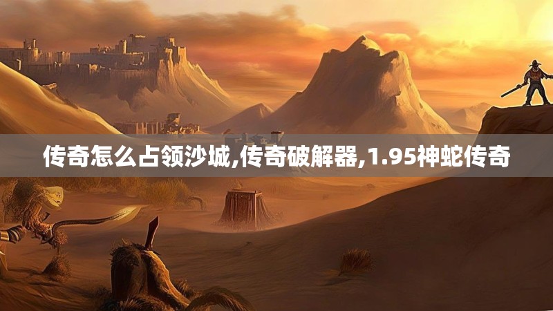 传奇怎么占领沙城,传奇破解器,1.95神蛇传奇