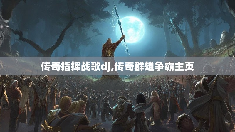 传奇指挥战歌dj,传奇群雄争霸主页
