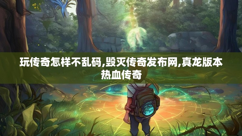 玩传奇怎样不乱码,毁灭传奇发布网,真龙版本热血传奇