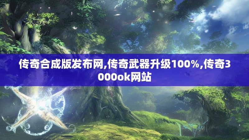 传奇合成版发布网,传奇武器升级100%,传奇3000ok网站