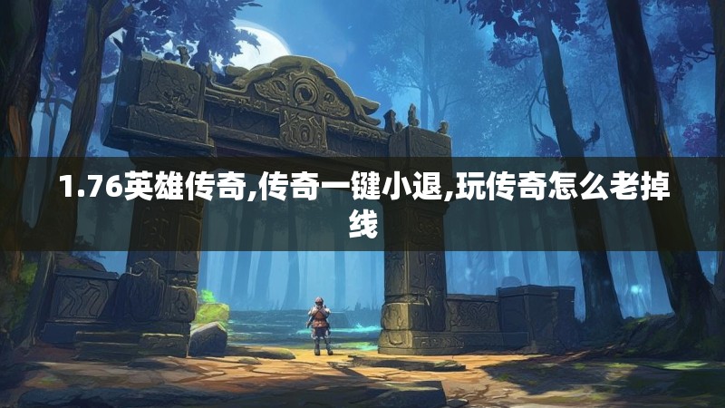 1.76英雄传奇,传奇一键小退,玩传奇怎么老掉线