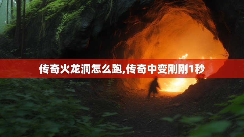 传奇火龙洞怎么跑,传奇中变刚刚1秒