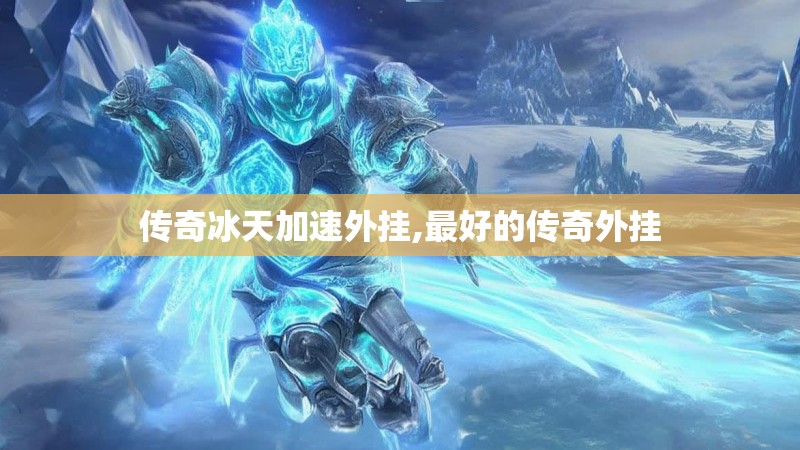 传奇冰天加速外挂,最好的传奇外挂