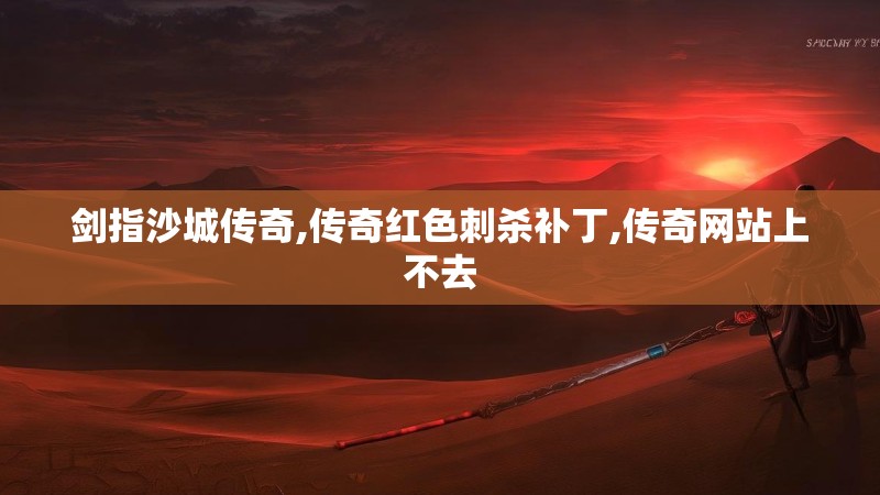 剑指沙城传奇,传奇红色刺杀补丁,传奇网站上不去