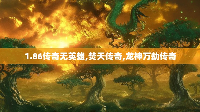 1.86传奇无英雄,焚天传奇,龙神万劫传奇 1.86传奇无英雄,焚天传奇,龙神万劫传奇