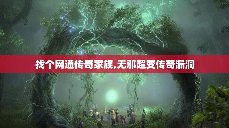 找个网通传奇家族,无邪超变传奇漏洞 找个网通传奇家族,无邪超变传奇漏洞