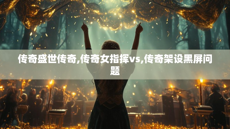 传奇盛世传奇,传奇女指挥vs,传奇架设黑屏问题