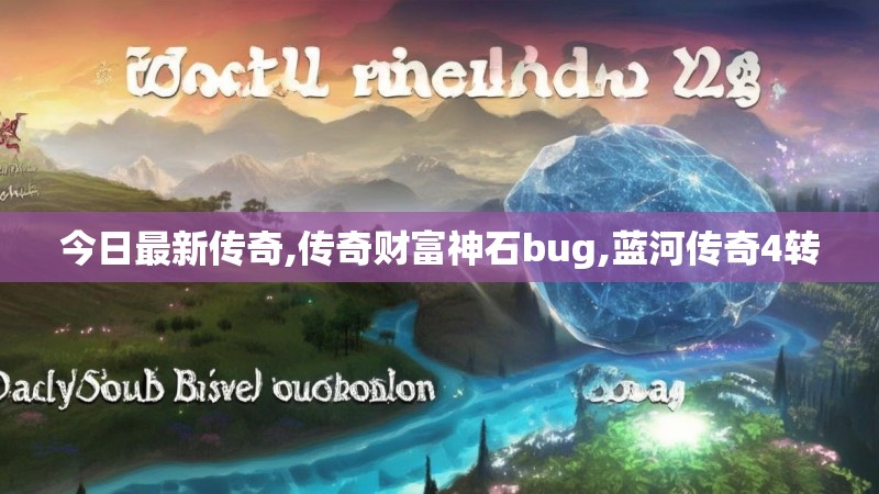 今日最新传奇,传奇财富神石bug,蓝河传奇4转