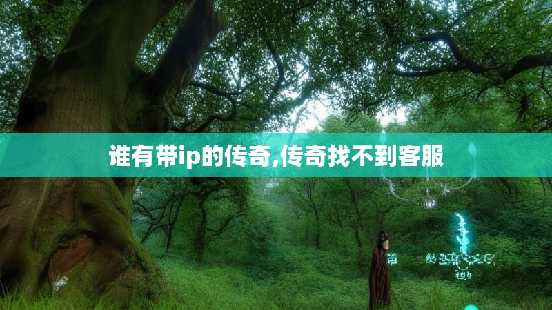 谁有带ip的传奇,传奇找不到客服
