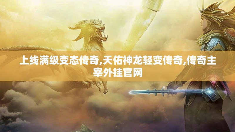 上线满级变态传奇,天佑神龙轻变传奇,传奇主宰外挂官网