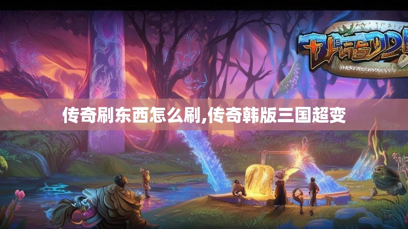 传奇刷东西怎么刷,传奇韩版三国超变