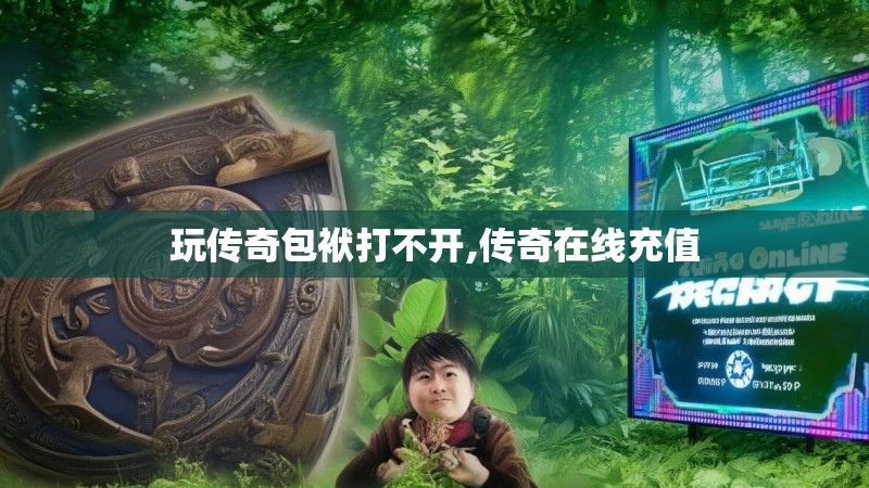 玩传奇包袱打不开,传奇在线充值