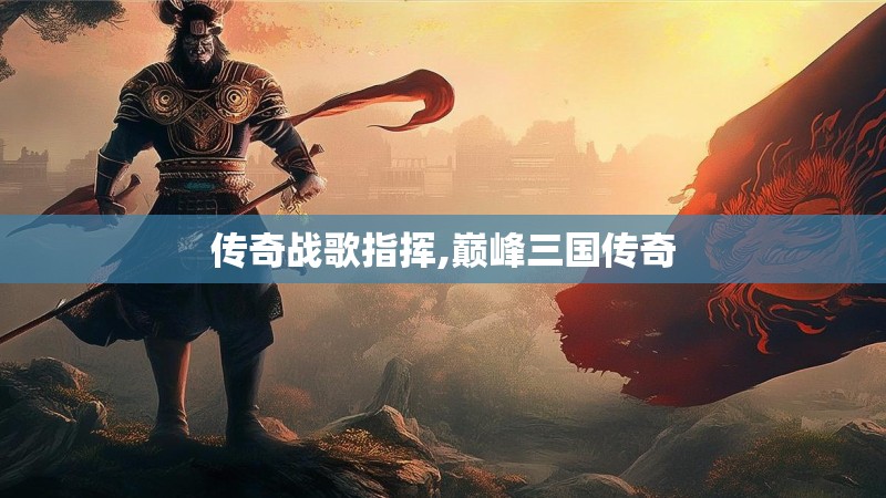 传奇战歌指挥,巅峰三国传奇
