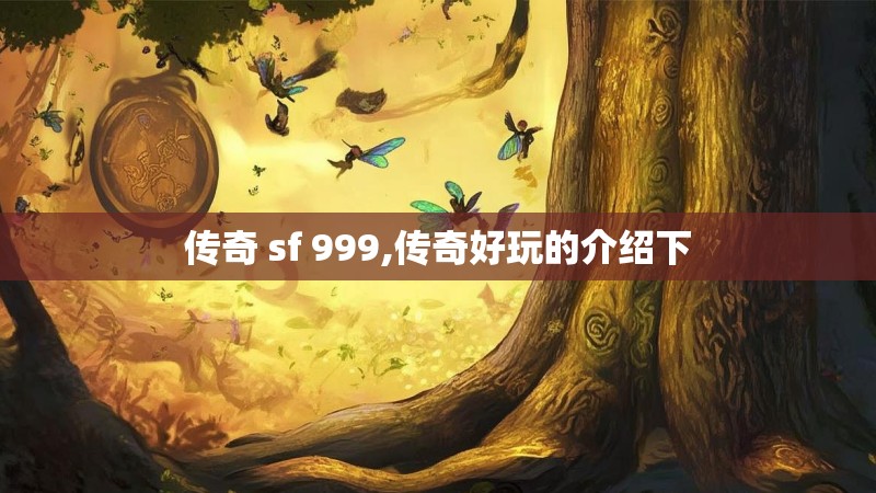 传奇 sf 999,传奇好玩的介绍下 传奇 sf 999,传奇好玩的介绍下