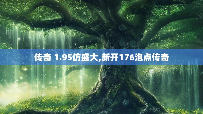 传奇 1.95仿盛大,新开176泡点传奇 传奇 1.95仿盛大,新开176泡点传奇