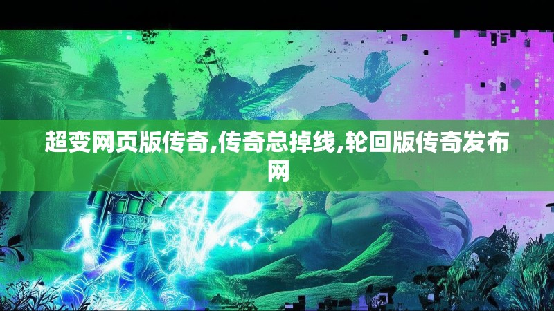 超变网页版传奇,传奇总掉线,轮回版传奇发布网 超变网页版传奇,传奇总掉线,轮回版传奇发布网
