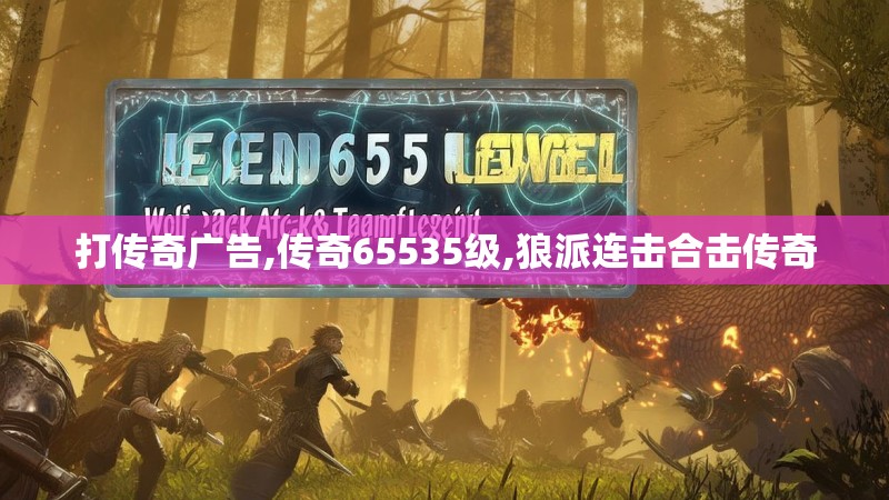 打传奇广告,传奇65535级,狼派连击合击传奇 打传奇广告,传奇65535级,狼派连击合击传奇