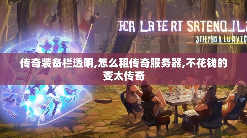 传奇装备栏透明,怎么租传奇服务器,不花钱的变太传奇