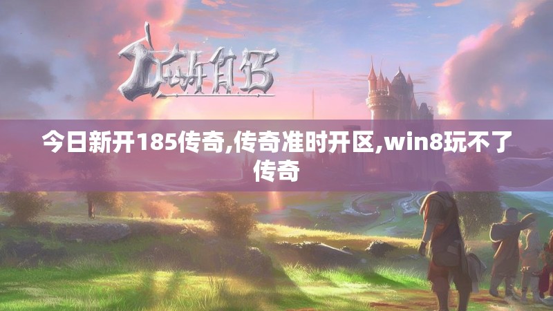 今日新开185传奇,传奇准时开区,win8玩不了传奇