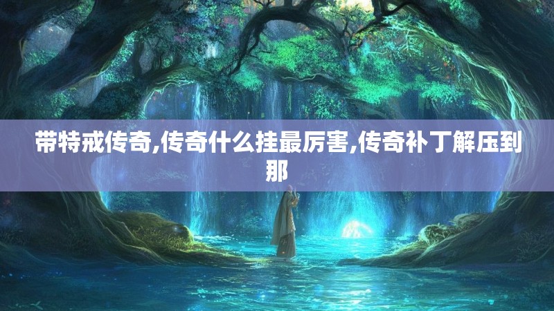 带特戒传奇,传奇什么挂最厉害,传奇补丁解压到那