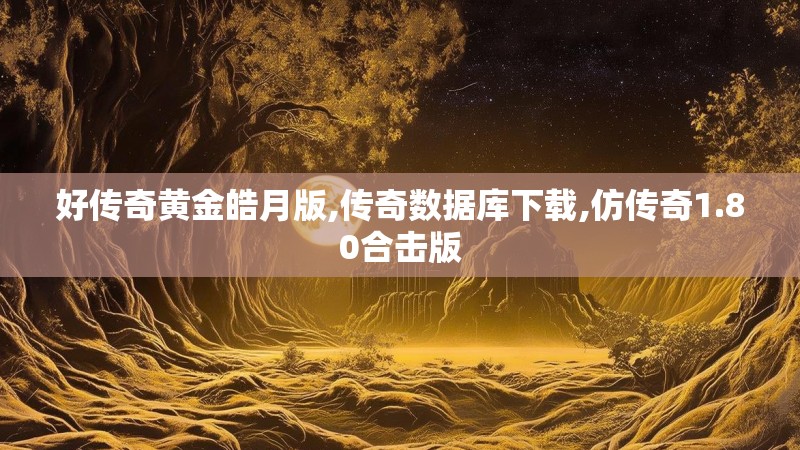 好传奇黄金皓月版,传奇数据库下载,仿传奇1.80合击版