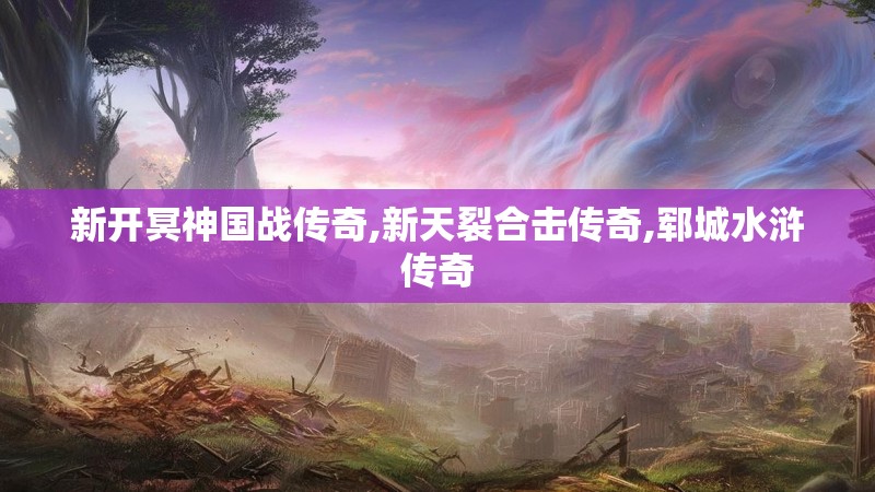 新开冥神国战传奇,新天裂合击传奇,郓城水浒传奇