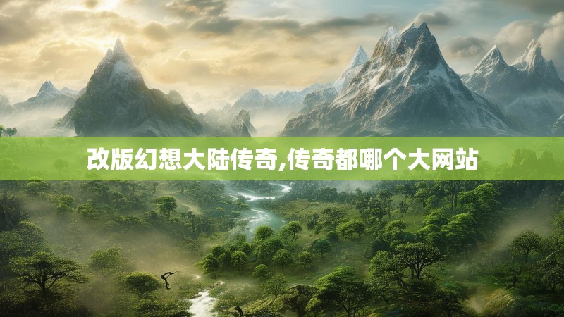 改版幻想大陆传奇,传奇都哪个大网站