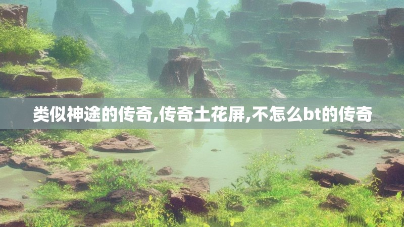 类似神途的传奇,传奇土花屏,不怎么bt的传奇