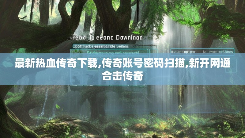 最新热血传奇下载,传奇账号密码扫描,新开网通合击传奇