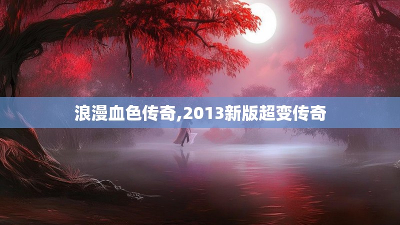 浪漫血色传奇,2013新版超变传奇