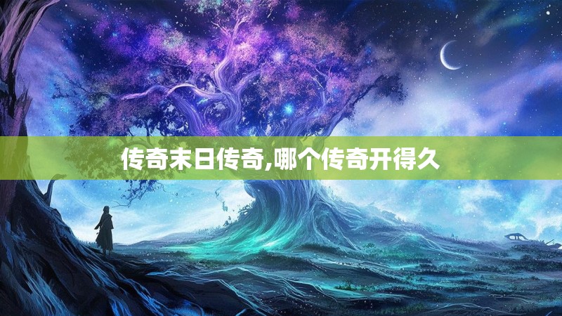 传奇末日传奇,哪个传奇开得久