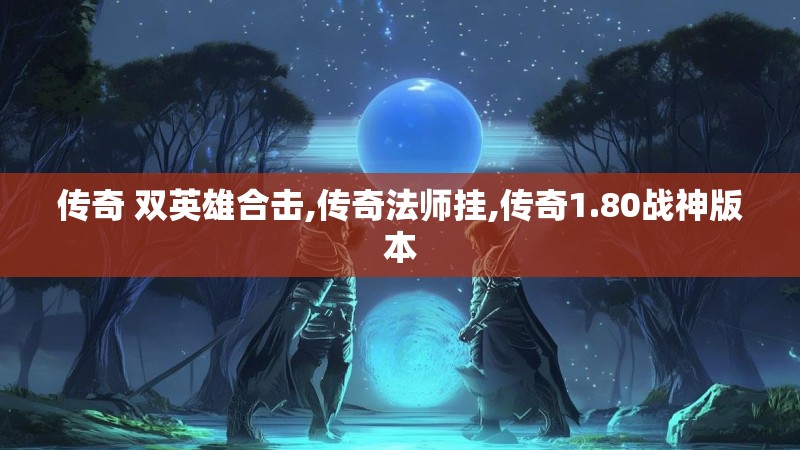 传奇 双英雄合击,传奇法师挂,传奇1.80战神版本 传奇 双英雄合击,传奇法师挂,传奇1.80战神版本