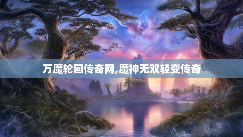 万魔轮回传奇网,魔神无双轻变传奇 万魔轮回传奇网,魔神无双轻变传奇