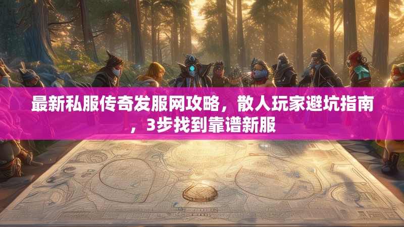 最新私服传奇发服网攻略,散人玩家避坑指南,3步找到靠谱新服 最新私服传奇发服网攻略,散人玩家避坑指南,3步找到靠谱新服