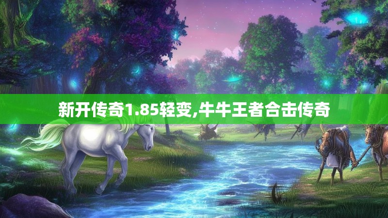 新开传奇1.85轻变,牛牛王者合击传奇
