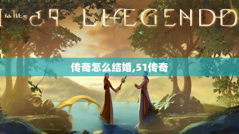 传奇怎么结婚,51传奇